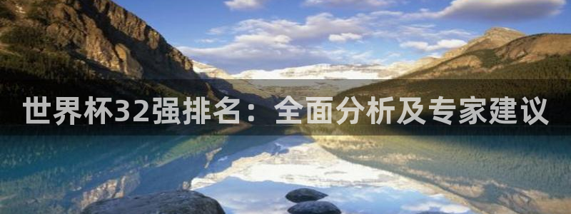 世界杯亚洲区预选赛赛程:世界杯32强排名:全面分析及专家建议