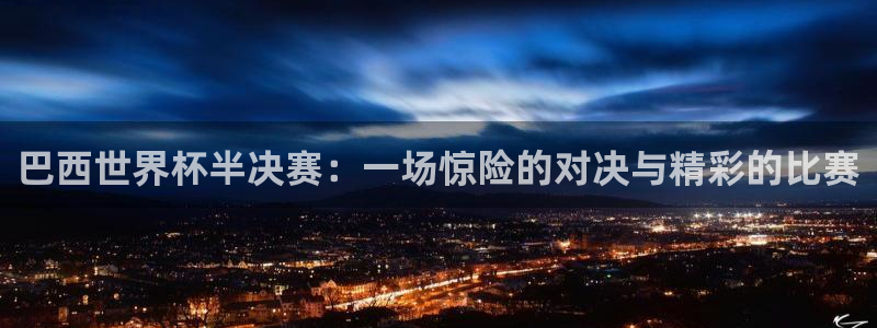 世界杯女足直播:巴西世界杯半决赛:一场惊险的对决与精彩的比赛